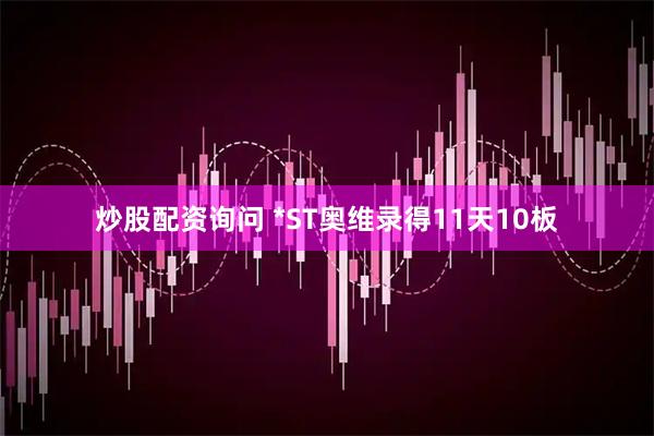 炒股配资询问 *ST奥维录得11天10板