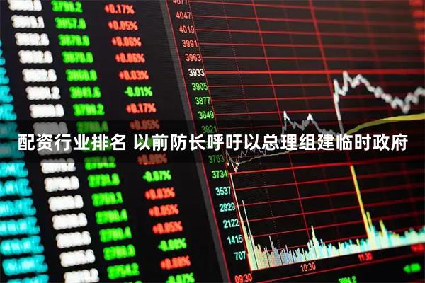 配资行业排名 以前防长呼吁以总理组建临时政府