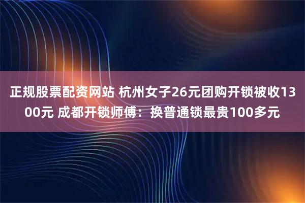 正规股票配资网站 杭州女子26元团购开锁被收1300元 成都开锁师傅：换普通锁最贵100多元