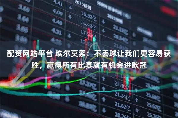 配资网站平台 埃尔莫索：不丢球让我们更容易获胜，赢得所有比赛就有机会进欧冠