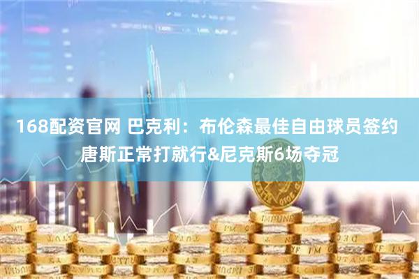 168配资官网 巴克利：布伦森最佳自由球员签约 唐斯正常打就行&尼克斯6场夺冠