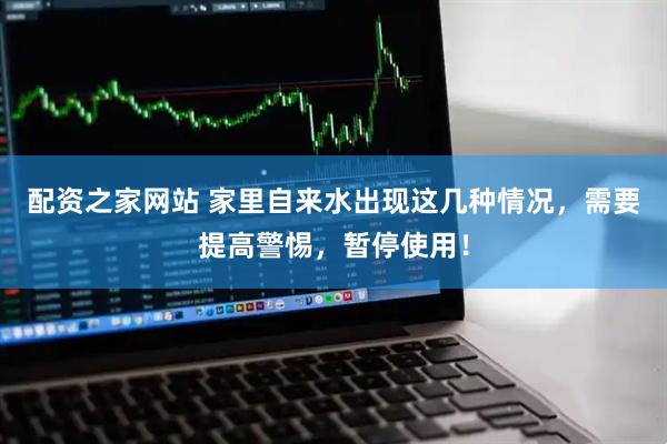 配资之家网站 家里自来水出现这几种情况，需要提高警惕，暂停使用！